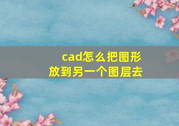 cad怎么把图形放到另一个图层去