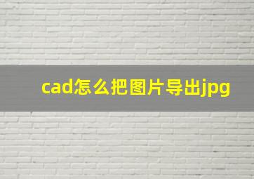 cad怎么把图片导出jpg