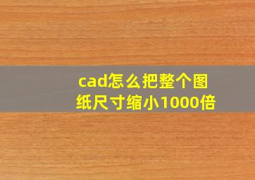 cad怎么把整个图纸尺寸缩小1000倍