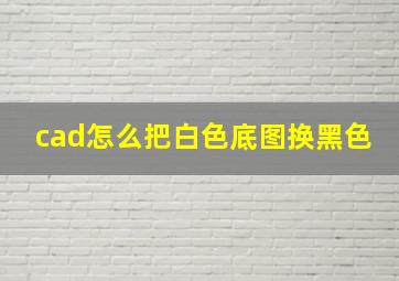 cad怎么把白色底图换黑色