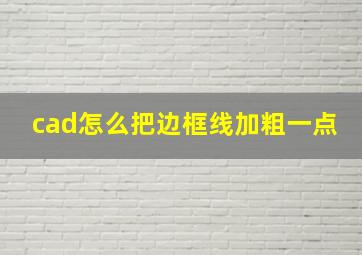 cad怎么把边框线加粗一点