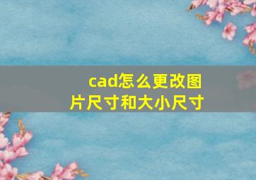 cad怎么更改图片尺寸和大小尺寸