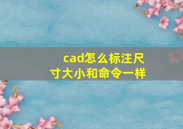 cad怎么标注尺寸大小和命令一样