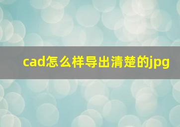 cad怎么样导出清楚的jpg