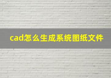 cad怎么生成系统图纸文件