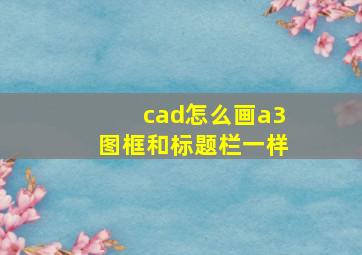 cad怎么画a3图框和标题栏一样