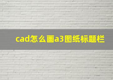 cad怎么画a3图纸标题栏