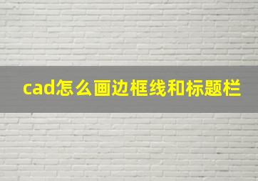 cad怎么画边框线和标题栏