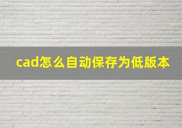 cad怎么自动保存为低版本