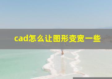 cad怎么让图形变宽一些