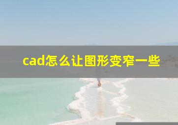 cad怎么让图形变窄一些