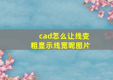 cad怎么让线变粗显示线宽呢图片