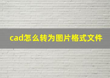 cad怎么转为图片格式文件