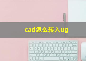 cad怎么转入ug