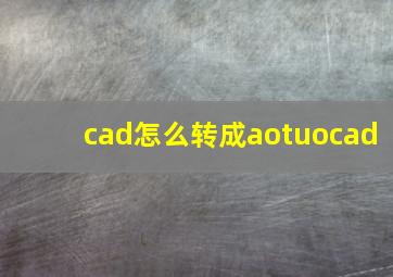 cad怎么转成aotuocad