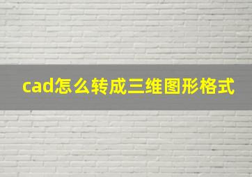 cad怎么转成三维图形格式