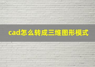 cad怎么转成三维图形模式