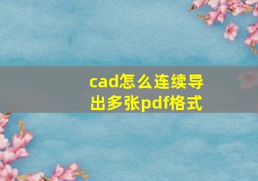 cad怎么连续导出多张pdf格式