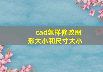 cad怎样修改图形大小和尺寸大小