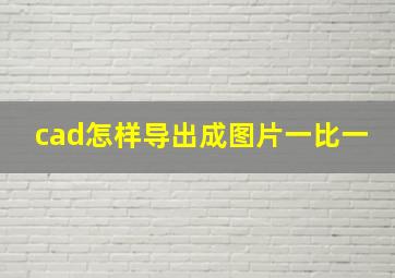 cad怎样导出成图片一比一