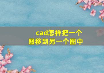 cad怎样把一个图移到另一个图中