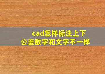 cad怎样标注上下公差数字和文字不一样