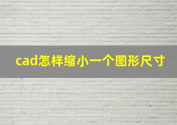 cad怎样缩小一个图形尺寸