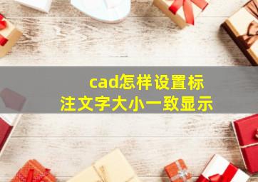 cad怎样设置标注文字大小一致显示