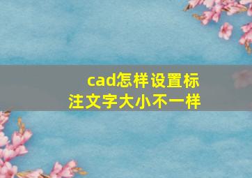 cad怎样设置标注文字大小不一样