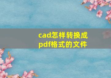 cad怎样转换成pdf格式的文件