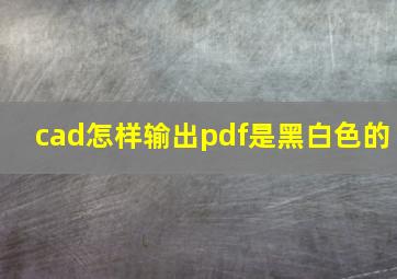 cad怎样输出pdf是黑白色的