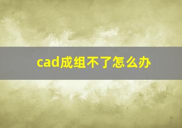 cad成组不了怎么办