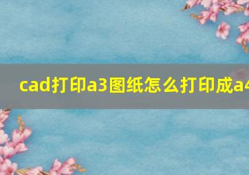 cad打印a3图纸怎么打印成a4