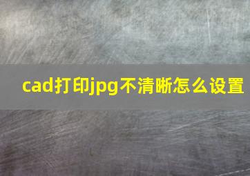 cad打印jpg不清晰怎么设置