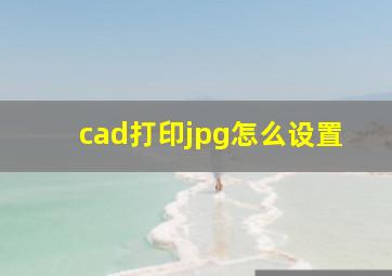 cad打印jpg怎么设置