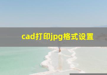 cad打印jpg格式设置