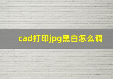 cad打印jpg黑白怎么调