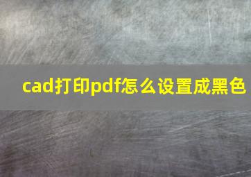 cad打印pdf怎么设置成黑色