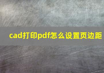 cad打印pdf怎么设置页边距