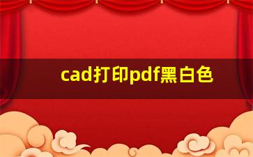 cad打印pdf黑白色