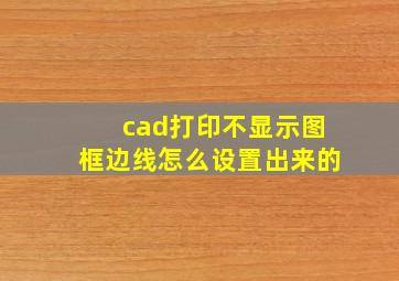 cad打印不显示图框边线怎么设置出来的