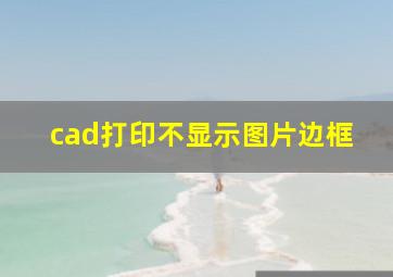 cad打印不显示图片边框