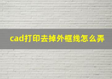 cad打印去掉外框线怎么弄