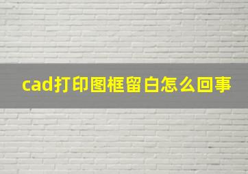 cad打印图框留白怎么回事