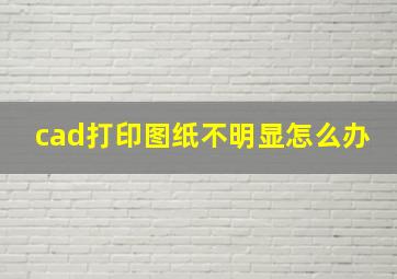 cad打印图纸不明显怎么办