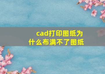 cad打印图纸为什么布满不了图纸