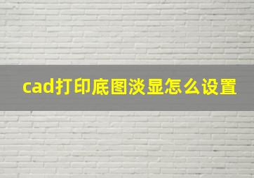 cad打印底图淡显怎么设置