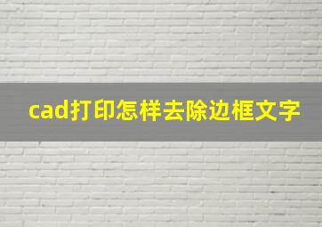 cad打印怎样去除边框文字