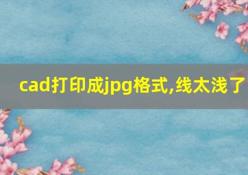 cad打印成jpg格式,线太浅了