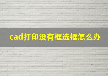 cad打印没有框选框怎么办